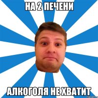 на 2 печени алкоголя не хватит