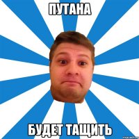 Путана будет тащить