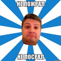 не пожрал не посрал