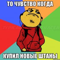 То чувство когда Купил новые штаны