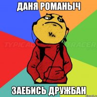 Даня Романыч Заебись дружбан