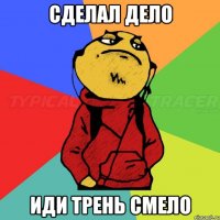 Сделал дело иди трень смело