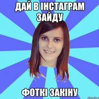 Дай в інстаграм зайду Фоткі закіну