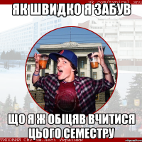 Як швидко я забув Що я ж обіцяв вчитися цього семестру