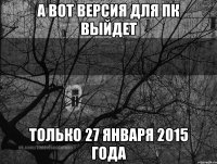 А вот версия для ПК выйдет только 27 января 2015 года