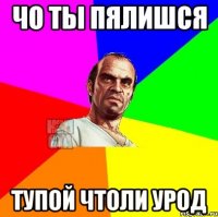 Чо ты пялишся Тупой чтоли урод
