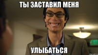 Ты заставил меня Улыбаться