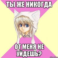 ты же никогда от меня не уйдешь?