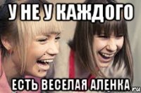 у не у каждого есть веселая аленка