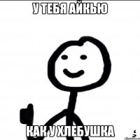 у тебя айкью как у хлебушка