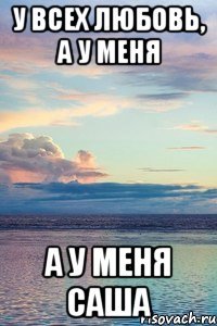 У всех любовь, а у меня А у меня Саша