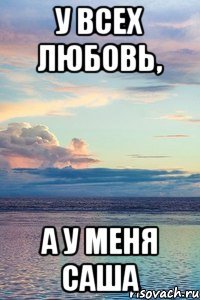 У всех любовь, А у меня Саша