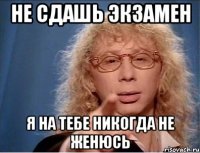 Не сдашь экзамен я на тебе никогда не женюсь
