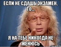 Если не сдашь экзамен, то... я на тебе никогда не женюсь