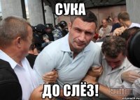 сука до слёз!