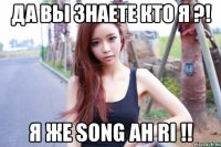 Да вы знаете кто я ?! Я же Song Ah Ri !!