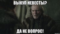 выкуп невесты? да не вопрос!