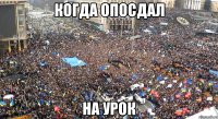 Когда опосдал на урок