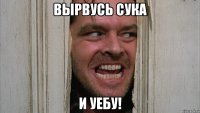 Вырвусь сука и уебу!