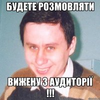 будете розмовляти вижену з аудиторії !!!