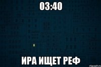 03:40 Ира ищет реф