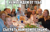 Ну мы ждём от тебя Сыграть нам композицию