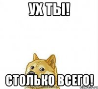 Ух ты! Столько всего!