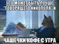 Что может быть лучше "Говорящего Никополя" и чашечки кофе с утра