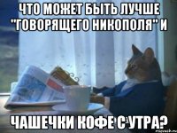 Что может быть лучше "Говорящего Никополя" и чашечки кофе с утра?