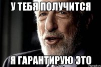 У Тебя Получится Я гарантирую это