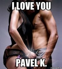 I love you Pavel K.
