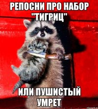 Репосни про набор "Тигриц" или пушистый умрет