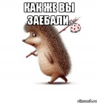 как же вы заебали. 