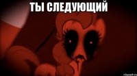 Ты следующий 