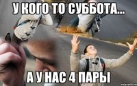 У кого то суббота... А у нас 4 пары