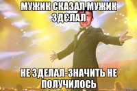 мужик сказал мужик здєлал не зделал-значить не получилось