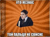 Хто незнає Той пальця не свисне