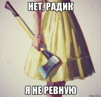 нет, Радик я не ревную