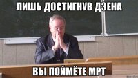 ЛИШЬ ДОСТИГНУВ ДЗЕНА ВЫ ПОЙМЁТЕ МРТ