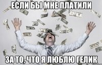 Если бы мне платили за то, что я люблю гелик
