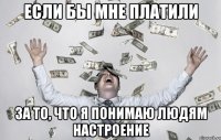 Если бы мне платили за то, что я понимаю людям настроение