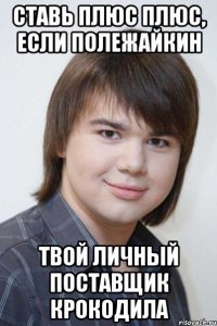 ставь плюс плюс, если полежайкин твой личный поставщик крокодила