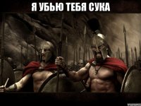 Я убью тебя сука 