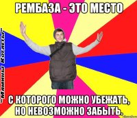 рембаза - это место с которого можно убежать, но невозможно забыть.