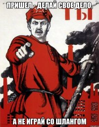 Пришел - делай свое дело, а не играй со шлангом