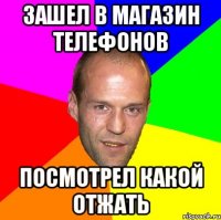зашел в магазин телефонов посмотрел какой отжать