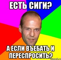 есть сиги? а если въебать и переспросить?