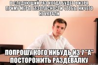 в следующий раз когда будет физра приму меры безопасности чтобы ничего не украли попрошу кого нибудь из 7 "A" посторожить раздевалку