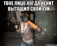 Твое лицо когда Некит вытащил свой хуй 