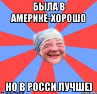 Была в Америке-хорошо Но в Росси лучше)